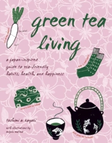 Green Tea Living : A Japan-Inspired Guide to Eco-friendly Habits, Health, and Happiness