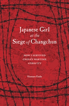 Japanese Girl at the Siege of Changchun : How I Survived China's Wartime Atrocity