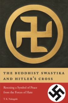 The Buddhist Swastika and Hitler's Cross : Rescuing a Symbol of Peace from the Forces of Hate