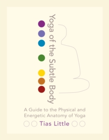 Yoga of the Subtle Body : A Guide to the Physical and Energetic Anatomy of Yoga