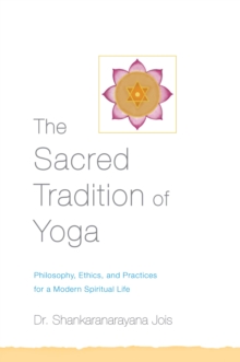 The Sacred Tradition of Yoga : Philosophy, Ethics, and Practices for a Modern Spiritual Life