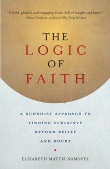 The Logic of Faith : A Buddhist Approach to Finding Certainty Beyond Belief and Doubt, Paperback / softback Book The Logic of Faith : A Buddhist Approach to Finding Certainty Beyond Belief and Doubt, Paperback / softback Book