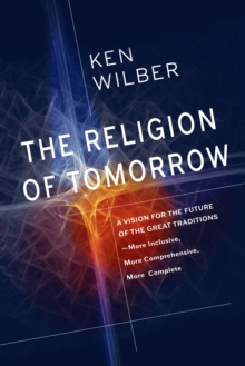The Religion Of Tomorrow : A Vision for the Future of the Great Traditions - More Inclusive, More Comprehensive, More Complete, Hardback Book The Religion Of Tomorrow : A Vision for the Future of the Great Traditions - More Inclusive, More Comprehensive, More Complete, Hardback Book
