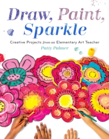 Draw, Paint, Sparkle : Creative Projects from an Elementary Art Teacher, Paperback / softback Book Draw, Paint, Sparkle : Creative Projects from an Elementary Art Teacher, Paperback / softback Book
