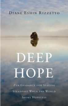 Deep Hope : Zen Guidance for Staying Steadfast When the World Seems Hopeless, Paperback / softback Book Deep Hope : Zen Guidance for Staying Steadfast When the World Seems Hopeless, Paperback / softback Book