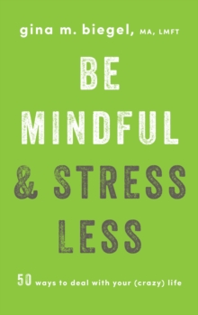 Be Mindful and Stress Less : 50 Ways to Deal with Your (Crazy) Life