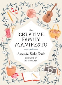 The Creative Family Manifesto : Encouraging Imagination and Nurturing Family Connections