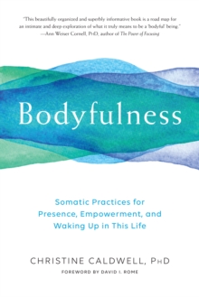 Bodyfulness : Somatic Practices for Presence, Empowerment, and Waking Up in This Life, Paperback / softback Book Bodyfulness : Somatic Practices for Presence, Empowerment, and Waking Up in This Life, Paperback / softback Book
