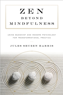 Zen beyond Mindfulness : Using Buddhist and Modern Psychology for Transformational Practice