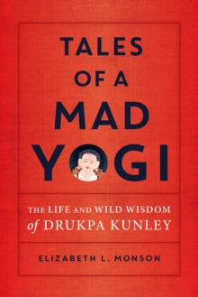 Tales of a Mad Yogi : The Life and Wild Wisdom of Drukpa Kunley