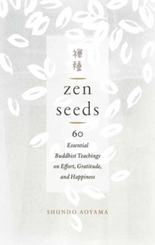 Zen Seeds : 60 Essential Buddhist Teachings on Effort, Gratitude, and Happiness