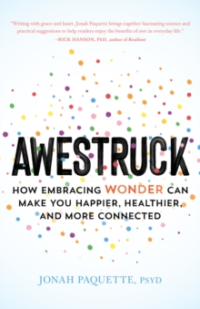 Awestruck : How Developing a Sense of Wonder Can Make You Happier, Healthier, and More Connected