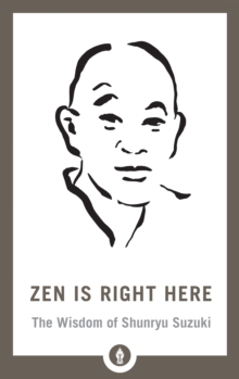 Zen Is Right Here : The Wisdom of Shunryu Suzuki, Paperback / softback Book Zen Is Right Here : The Wisdom of Shunryu Suzuki, Paperback / softback Book