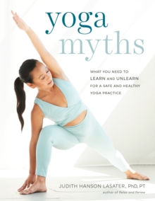 Yoga Myths : What You Need to Learn and Unlearn for a Safe and Healthy Yoga Practice