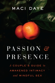 Passion and Presence : A Couple's Guide to Awakened Intimacy and Mindful Sex