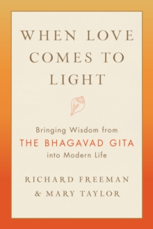 When Love Comes to Light : Bringing Wisdom from the Bhagavad Gita to Modern Life