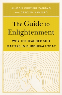 The Guide to Enlightenment : Why the Teacher Still Matters in Buddhism Today