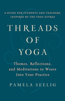 Threads of Yoga : Themes, Reflections, and Meditations to Weave into Your Practice