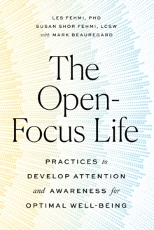 The Open-Focus Life : Practices to Develop Attention and Awareness for Optimal Well-Being