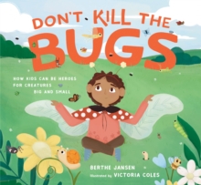 Don't Kill the Bugs : How Kids Can Be Heroes for Creatures Big and Small