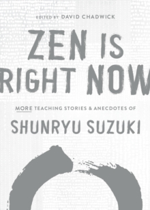 Zen Is Right Now : More Teaching Stories and Anecdotes of Shunryu Suzuki, author of Zen Mind, Beginners Mind