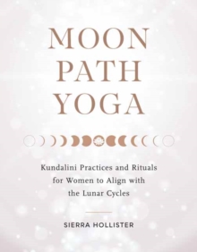 Moon Path Yoga : Kundalini Practices and Rituals for Women to Align with the Lunar Cycles