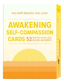 Awakening Self-Compassion Cards : 52 Practices for Self-Care, Healing, and Growth