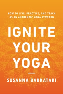 Shambhala Publications Inc Ignite Your Yoga , How To Live, Practice, And Teach As An Authentic Yoga Steward