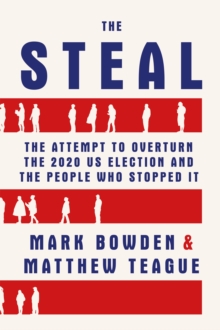 The Steal : The Attempt to Overturn the 2020 US Election and the People Who Stopped It