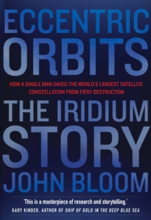 Eccentric Orbits : The Iridium Story - How a Single Man Saved the World's Largest Satellite Constellation from Fiery Destruction, Paperback Book Eccentric Orbits : The Iridium Story - How a Single Man Saved the World's Largest Satellite Constellation from Fiery Destruction, Paperback Book