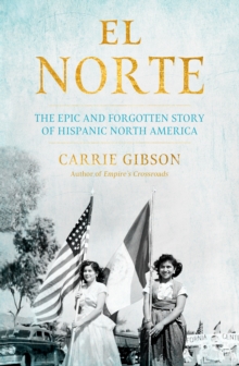 El Norte : The Epic and Forgotten Story of Hispanic North America