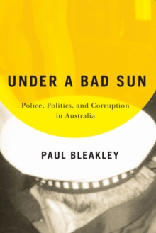 Under a Bad Sun : Police, Politics, and Corruption in Australia