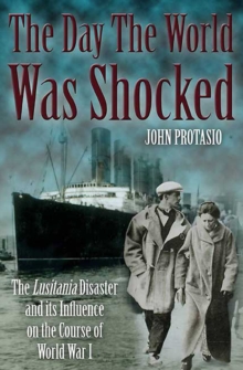 The Day the World was Shocked : The Lusitania Disaster and Its Influence on the Course of World War I