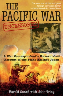 The Pacific War Uncensored : A War Correspondent's Unvarnished Account of the Fight Against Japan