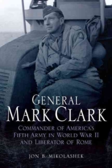 General Mark Clark : Commander of U.S. Fifth Army and Liberator of Rome, Hardback Book General Mark Clark : Commander of U.S. Fifth Army and Liberator of Rome, Hardback Book