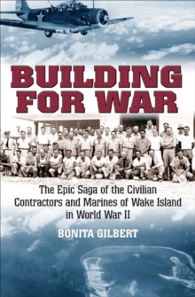 Building for War : The Epic Saga of the Civilian Contractors and Marines of Wake Island in World War II