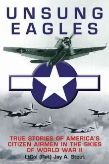 Unsung Eagles : True Stories of America's Citizen Airmen in the Skies of World War II, Hardback Book Unsung Eagles : True Stories of America's Citizen Airmen in the Skies of World War II, Hardback Book