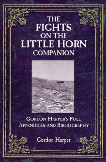 The Fights on the Little Horn Companion : Gordon Harper's Full Appendices and Bibliography