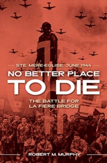 No Better Place to Die : Ste-Mere Eglise, June 1944the Battle for La Fiere Bridge