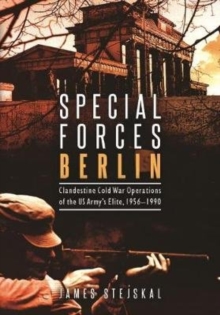 Special Forces Berlin : Clandestine Cold War Operations of the Us Army's Elite, 19561990