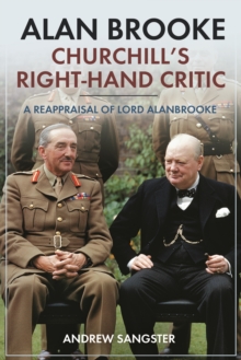 Alan Brooke: Churchill's Right-Hand Critic : A Reappraisal of Lord Alanbrooke