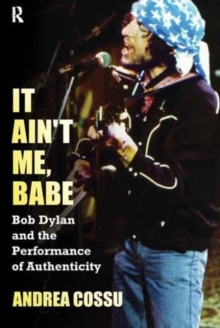 It Ain't Me Babe : Bob Dylan and the Performance of Authenticity, Paperback / softback Book It Ain't Me Babe : Bob Dylan and the Performance of Authenticity, Paperback / softback Book
