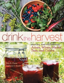 Drink the Harvest : Making and Preserving Juices, Wines, Meads, Teas, and Ciders