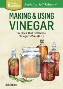 Making & Using Vinegar : Recipes That Celebrate Vinegar's Versatility. A Storey BASICS Title