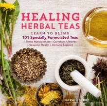 Healing Herbal Teas : Learn to Blend 101 Specially Formulated Teas for Stress Management, Common Ailments, Seasonal Health, and Immune Support