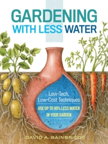 Gardening with Less Water : Low-Tech, Low-Cost Techniques; Use up to 90% Less Water in Your Garden