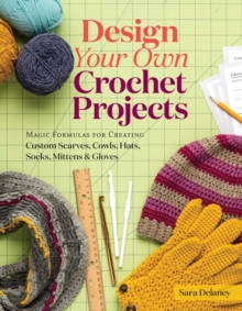 Design Your Own Crochet Projects : Magic Formulas for Creating Custom Scarves, Cowls, Hats, Socks, Mittens, and Gloves, Spiral bound Book Design Your Own Crochet Projects : Magic Formulas for Creating Custom Scarves, Cowls, Hats, Socks, Mittens, and Gloves, Spiral bound Book