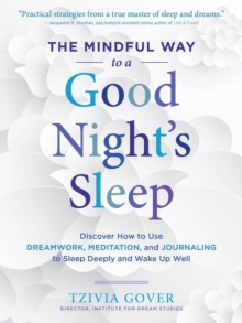 The Mindful Way to a Good Night's Sleep : Discover How to Use Dreamwork, Meditation, and Journaling to Sleep Deeply and Wake Up Well, Paperback / softback Book The Mindful Way to a Good Night's Sleep : Discover How to Use Dreamwork, Meditation, and Journaling to Sleep Deeply and Wake Up Well, Paperback / softback Book