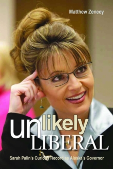 Unlikely Liberal : Sarah Palin's Curious Record as Alaska's Governor, Hardback Book Unlikely Liberal : Sarah Palin's Curious Record as Alaska's Governor, Hardback Book