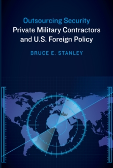 Outsourcing Security : Private Military Contractors and U.S. Foreign Policy